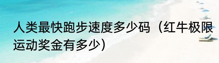 人类最快跑步速度多少码（红牛极限运动奖金有多少）