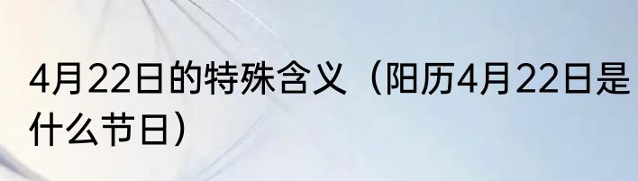 4月22日的特殊含义（阳历4月22日是什么节日）
