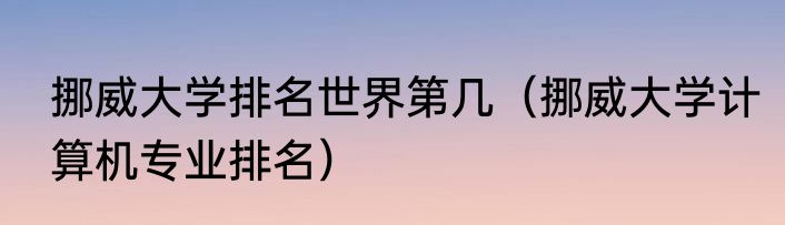 挪威大学排名世界第几（挪威大学计算机专业排名）