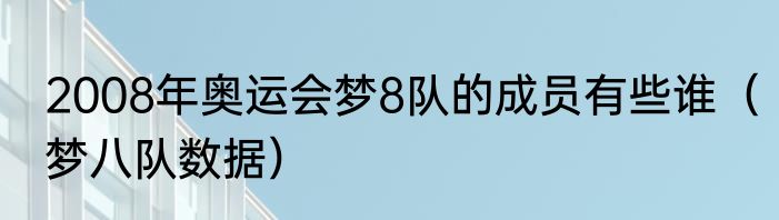 2008年奥运会梦8队的成员有些谁（梦八队数据）