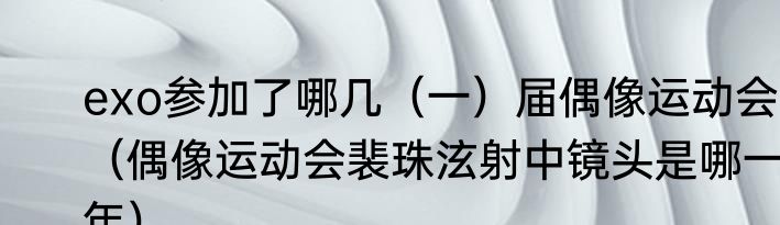 exo参加了哪几（一）届偶像运动会（偶像运动会裴珠泫射中镜头是哪一年）