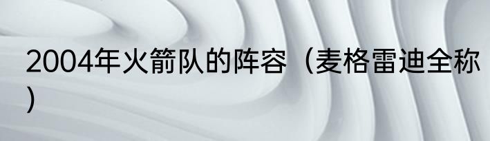 2004年火箭队的阵容（麦格雷迪全称）