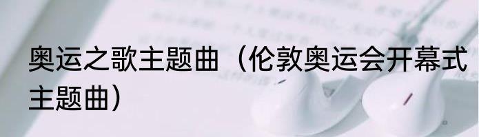 奥运之歌主题曲（伦敦奥运会开幕式主题曲）