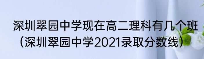 深圳翠园中学现在高二理科有几个班（深圳翠园中学2021录取分数线）