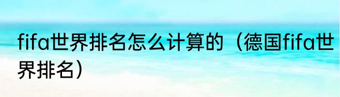 fifa世界排名怎么计算的（德国fifa世界排名）