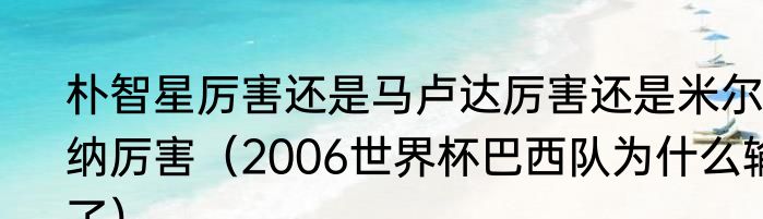 朴智星厉害还是马卢达厉害还是米尔纳厉害（2006世界杯巴西队为什么输了）