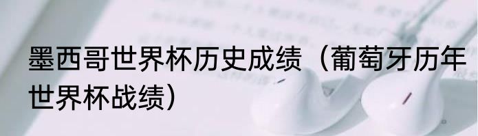 墨西哥世界杯历史成绩（葡萄牙历年世界杯战绩）