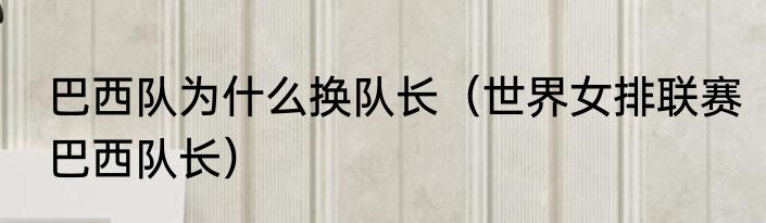 巴西队为什么换队长（世界女排联赛巴西队长）