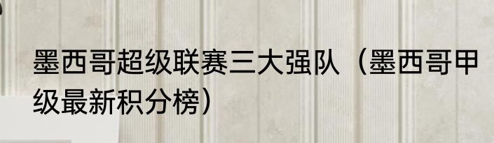 墨西哥超级联赛三大强队（墨西哥甲级最新积分榜）