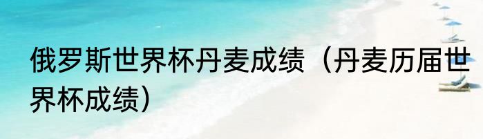 俄罗斯世界杯丹麦成绩（丹麦历届世界杯成绩）