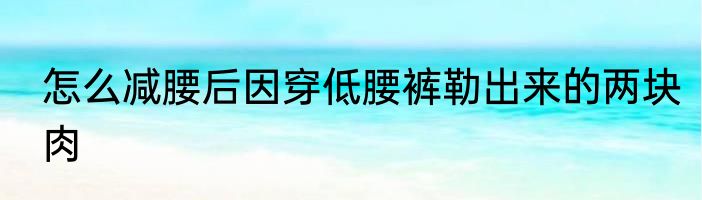 怎么减腰后因穿低腰裤勒出来的两块肉