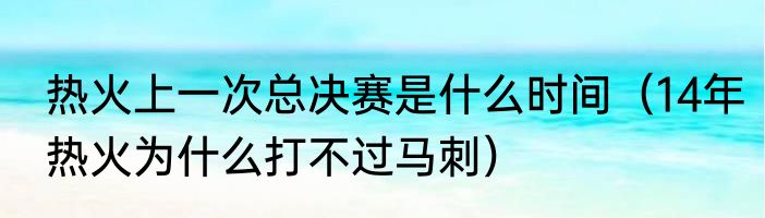 热火上一次总决赛是什么时间（14年热火为什么打不过马刺）