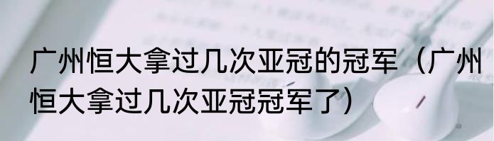 广州恒大拿过几次亚冠的冠军（广州恒大拿过几次亚冠冠军了）