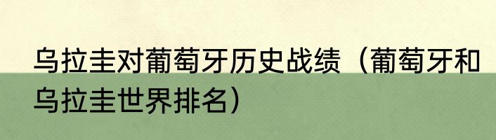 乌拉圭对葡萄牙历史战绩（葡萄牙和乌拉圭世界排名）