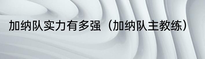 加纳队实力有多强（加纳队主教练）