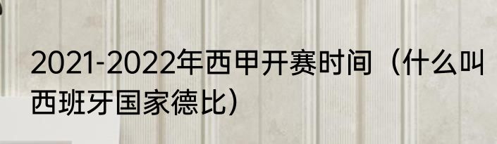 2021-2022年西甲开赛时间（什么叫西班牙国家德比）