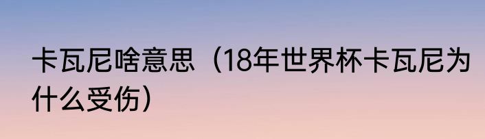 卡瓦尼啥意思（18年世界杯卡瓦尼为什么受伤）