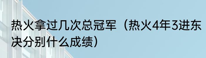 热火拿过几次总冠军（热火4年3进东决分别什么成绩）