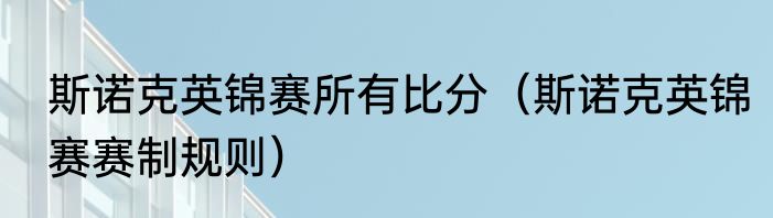 斯诺克英锦赛所有比分（斯诺克英锦赛赛制规则）