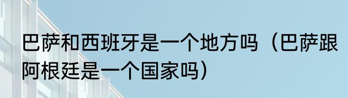 巴萨和西班牙是一个地方吗（巴萨跟阿根廷是一个国家吗）