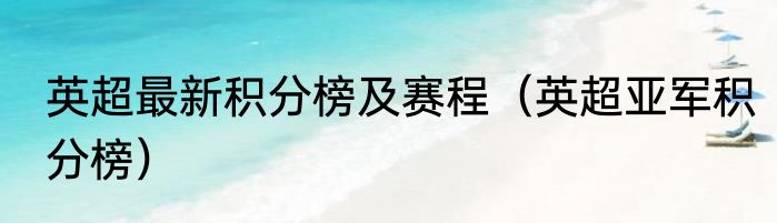 英超最新积分榜及赛程（英超亚军积分榜）