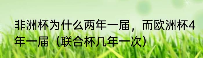 非洲杯为什么两年一届，而欧洲杯4年一届（联合杯几年一次）