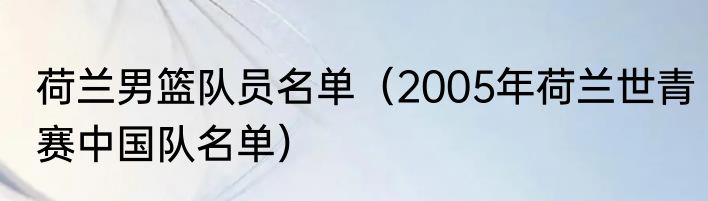 荷兰男篮队员名单（2005年荷兰世青赛中国队名单）