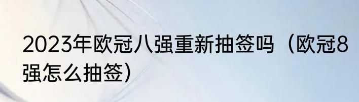 2023年欧冠八强重新抽签吗（欧冠8强怎么抽签）