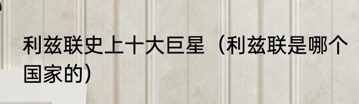 利兹联史上十大巨星（利兹联是哪个国家的）
