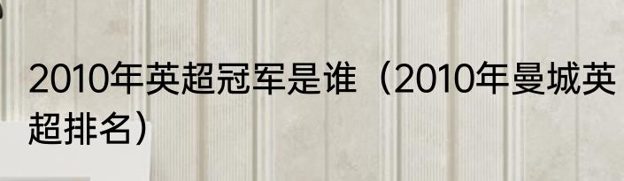 2010年英超冠军是谁（2010年曼城英超排名）