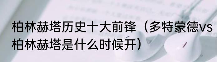 柏林赫塔历史十大前锋（多特蒙德vs柏林赫塔是什么时候开）