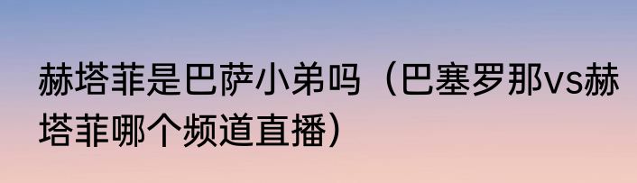 赫塔菲是巴萨小弟吗（巴塞罗那vs赫塔菲哪个频道直播）