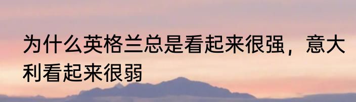 为什么英格兰总是看起来很强，意大利看起来很弱