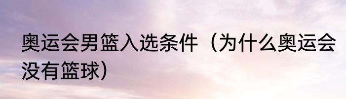 奥运会男篮入选条件（为什么奥运会没有篮球）