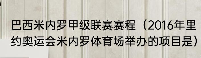 巴西米内罗甲级联赛赛程（2016年里约奥运会米内罗体育场举办的项目是）