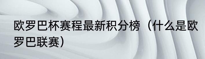 欧罗巴杯赛程最新积分榜（什么是欧罗巴联赛）
