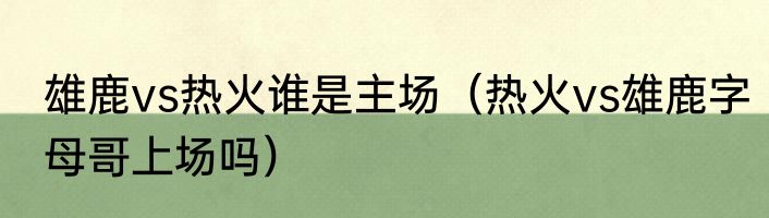 雄鹿vs热火谁是主场（热火vs雄鹿字母哥上场吗）