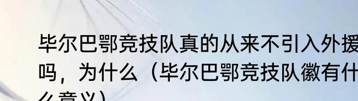 毕尔巴鄂竞技队真的从来不引入外援吗，为什么（毕尔巴鄂竞技队徽有什么意义）