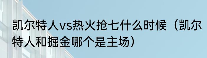凯尔特人vs热火抢七什么时候（凯尔特人和掘金哪个是主场）