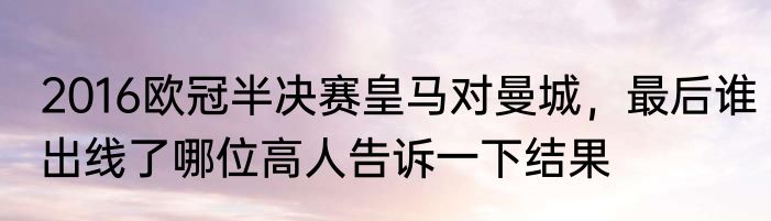 2016欧冠半决赛皇马对曼城，最后谁出线了哪位高人告诉一下结果