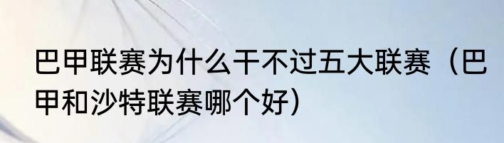 巴甲联赛为什么干不过五大联赛（巴甲和沙特联赛哪个好）
