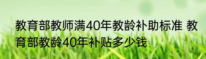教育部教师满40年教龄补助标准 教育部教龄40年补贴多少钱