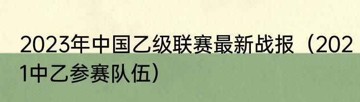 2023年中国乙级联赛最新战报（2021中乙参赛队伍）