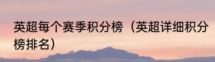 英超每个赛季积分榜（英超详细积分榜排名）