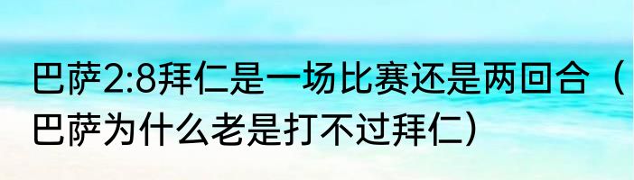 巴萨2:8拜仁是一场比赛还是两回合（巴萨为什么老是打不过拜仁）