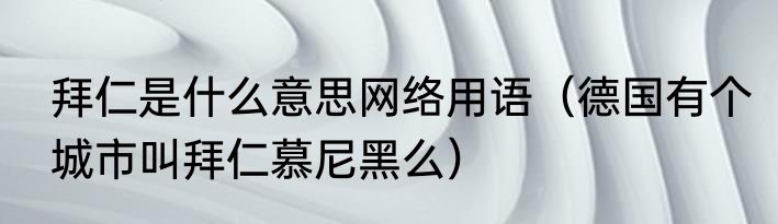 拜仁是什么意思网络用语（德国有个城市叫拜仁慕尼黑么）