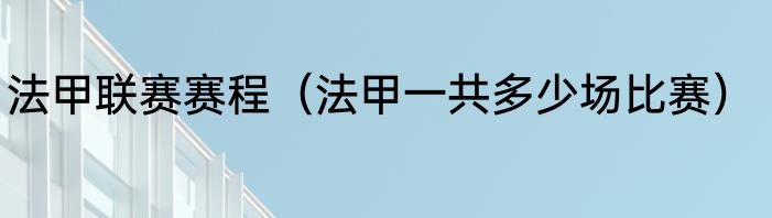法甲联赛赛程（法甲一共多少场比赛）