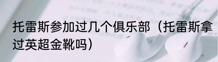 托雷斯参加过几个俱乐部（托雷斯拿过英超金靴吗）