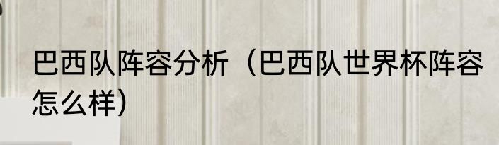 巴西队阵容分析（巴西队世界杯阵容怎么样）