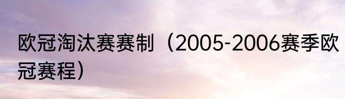 欧冠淘汰赛赛制（2005-2006赛季欧冠赛程）